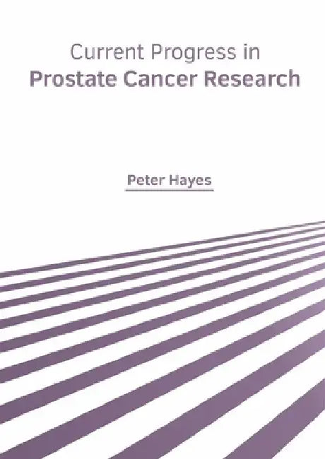 Current Progress in Prostate Cancer Research by Peter Hayes