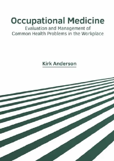 Occupational Medicine: Evaluation and Management of Common Health Problems in the Workplace by Kirk Anderson