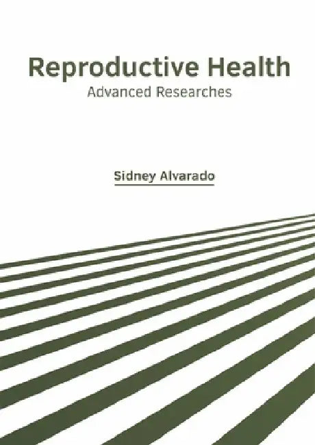 Reproductive Health: Advanced Researches by Sidney Alvarado