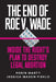 The End of Roe V. Wade: Inside the Right's Plan to Destroy Legal Abortion by Robin Marty