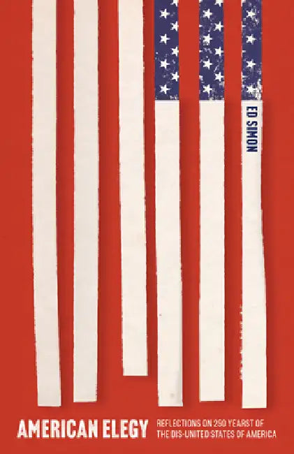 American Elegy: Reflections on 250 Years of the Dis-United States of America by Ed Simon
