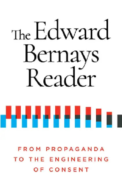 The Edward Bernays Reader: From Propaganda to the Engineering of Consent