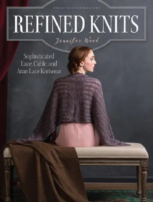 Refined Knits: Sophisticated Lace, Cable, and Aran Lace Knitwear by Jennifer Wood