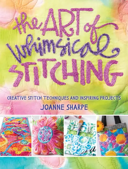 The Art of Whimsical Stitching: Creative Stitch Techniques and Inspiring Projects by Joanne Sharpe