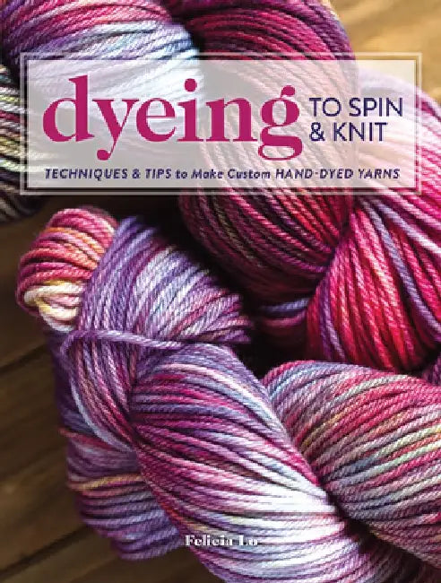 Dyeing to Spin & Knit by Felicia Lo