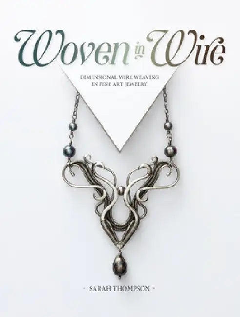 Woven in Wire: Dimensional Wire Weaving in Fine Art Jewelry by Sarah Thompson