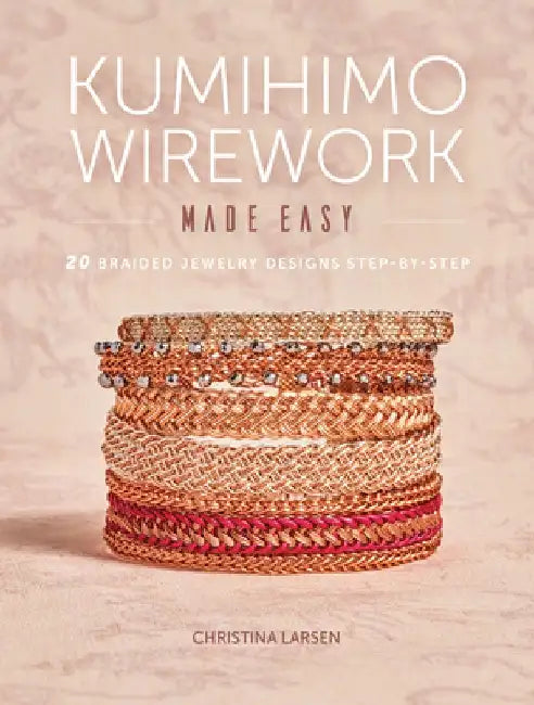 Kumihimo Wirework Made Easy: 20 Braided Jewelry Designs Step-By-Step by Christina Larsen