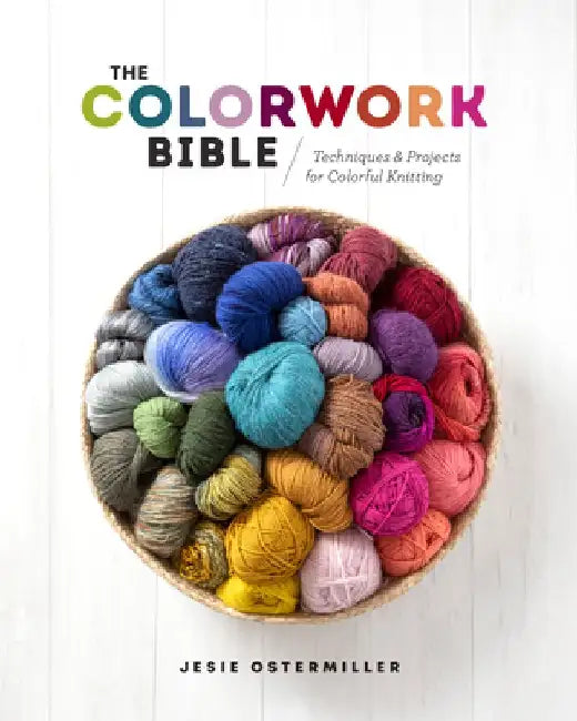 The Colorwork Bible: Techniques and Projects for Colorful Knitting by Jessica Ostermiller