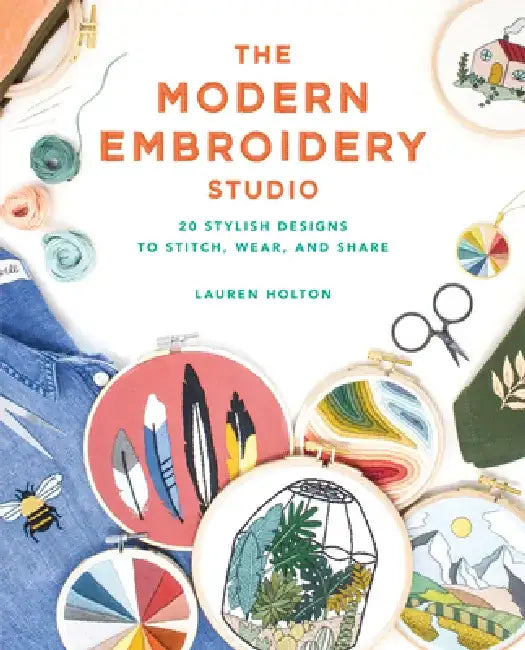 The Modern Embroidery Studio: 20 Stylish Designs to Stitch, Wear, and Share by Lauren Holton
