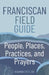 Franciscan Field Guide: People, Places, Practices, and Prayers by Rosemary Stets