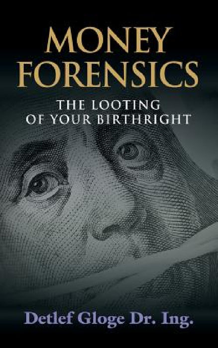 Money Forensics: The Looting of Your Birthright by Detlef Gloge
