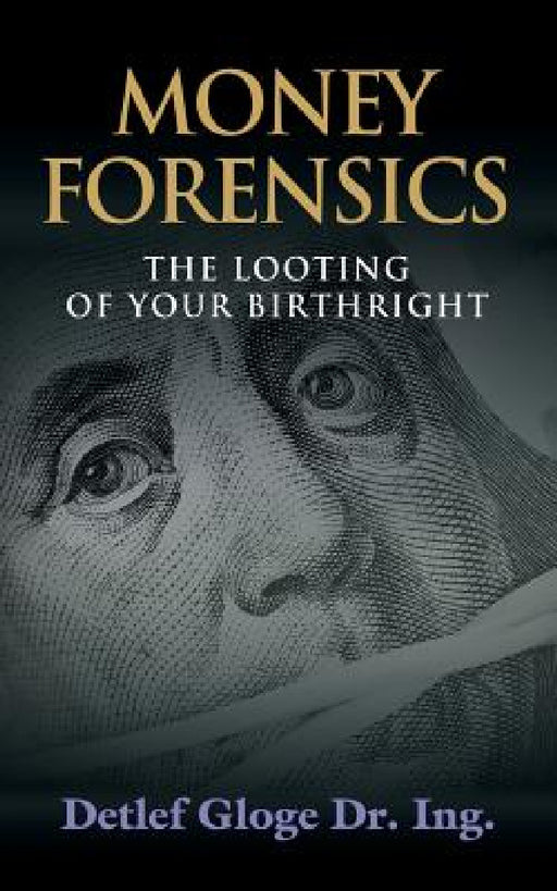 Money Forensics: The Looting of Your Birthright by Detlef Gloge