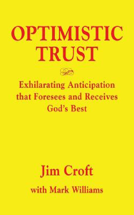 Optimistic Trust: Exhilarating Anticipation That Foresees and Receives God's Best by Jim Croft, Mark Williams
