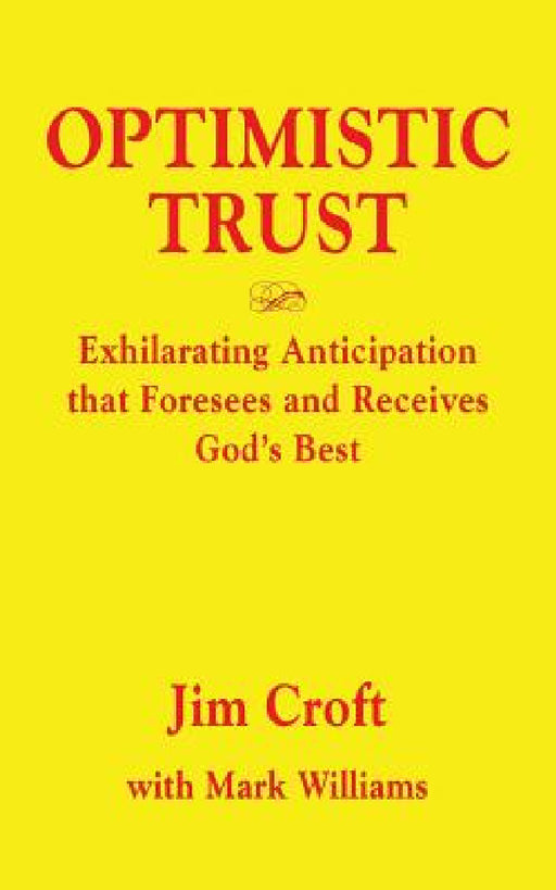 Optimistic Trust: Exhilarating Anticipation That Foresees and Receives God's Best by Jim Croft, Mark Williams