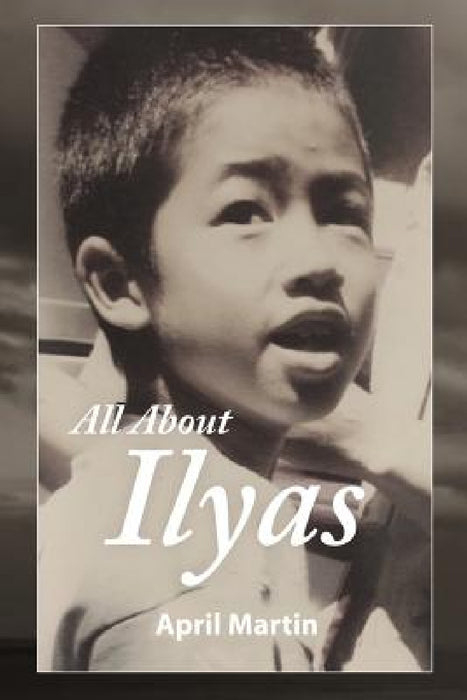 All about Ilyas: A Story about Raising a Foster Child by April Martin