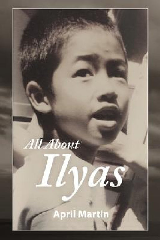 All about Ilyas: A Story about Raising a Foster Child by April Martin