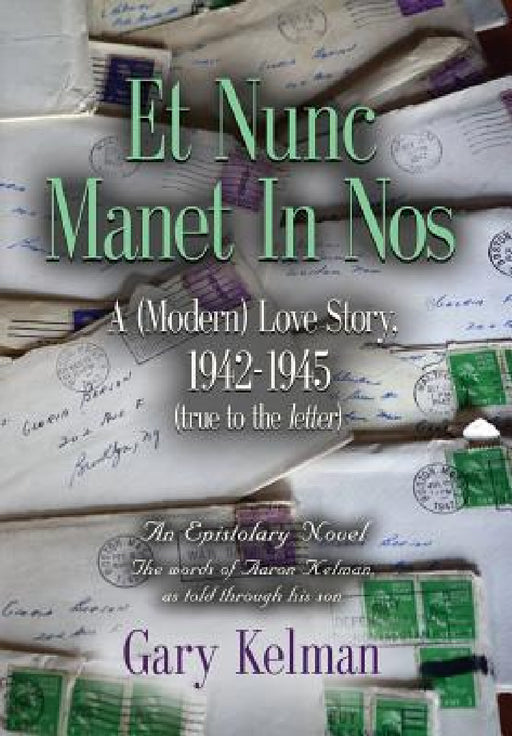 Et Nunc Manet In Nos: A (MODERN) LOVE STORY, 1942-1945 (true to the letter) by Gary Kelman