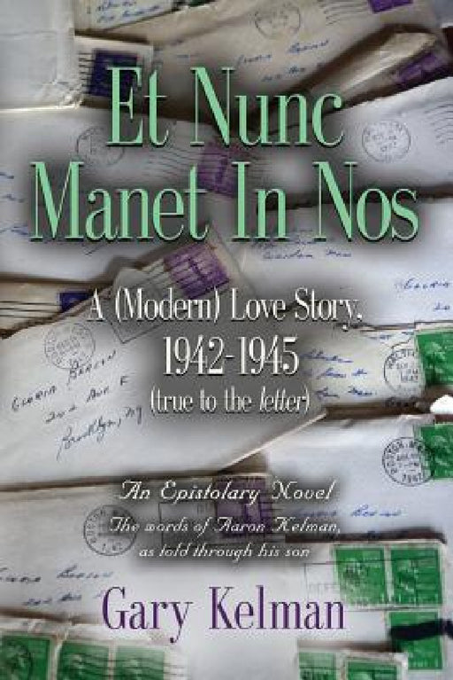 Et Nunc Manet In Nos: A (MODERN) LOVE STORY, 1942-1945 (true to the letter) by Gary Kelman