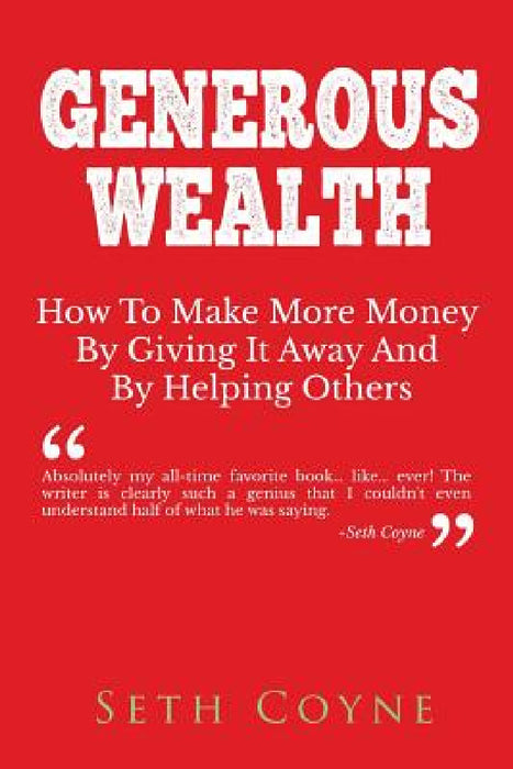 Generous Wealth: How to Make More Money By Giving It Away and By Helping Others by Seth Coyne