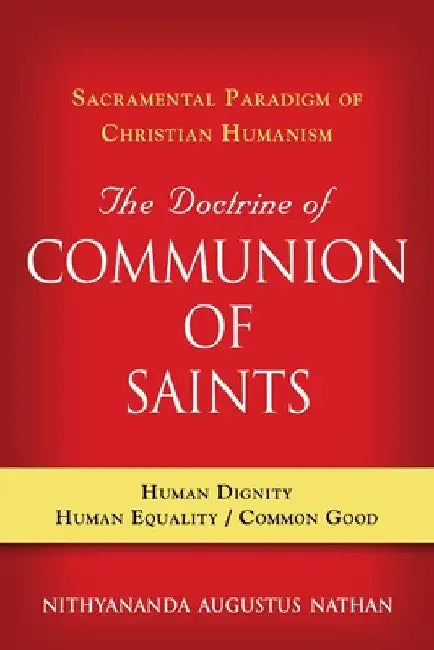 The Doctrine of COMMUNION OF SAINTS: Sacramental Paradigm of Christian Humanism by Nithyananda Augustus Nathan