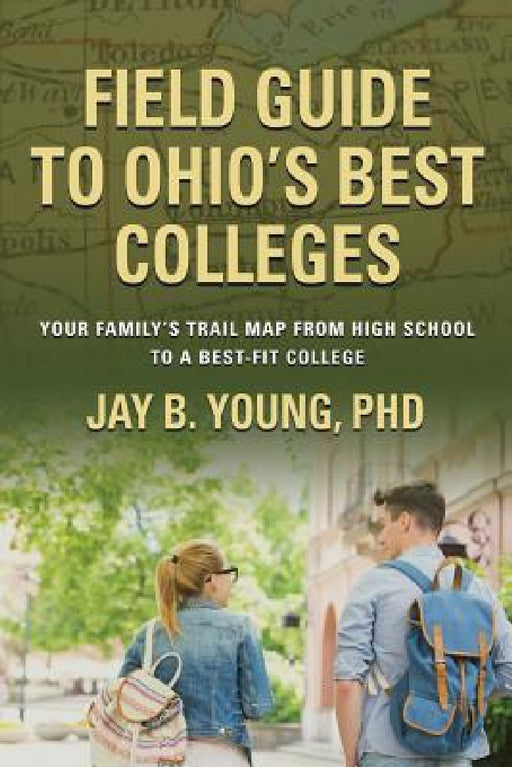 Field Guide to Ohio's Best Colleges: Your Family's Trail Map from High School to a Best-Fit College by Jay B. Young