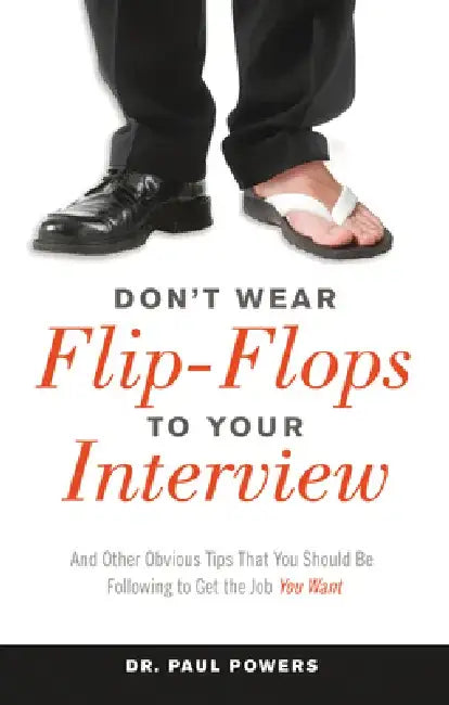 Don't Wear Flip-Flops to Your Interview: And Other Obvious Tips That You Should Be Following to Get the Job You Want by Paul Powers