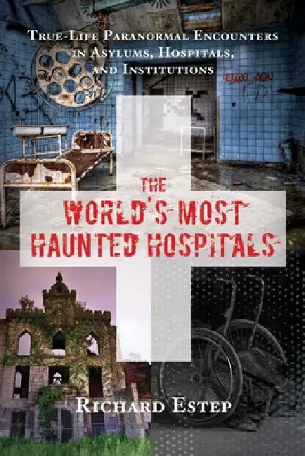 The World's Most Haunted Hospitals: True-Life Paranormal Encounters in Asylums, Hospitals, and Institutions by Richard Estep