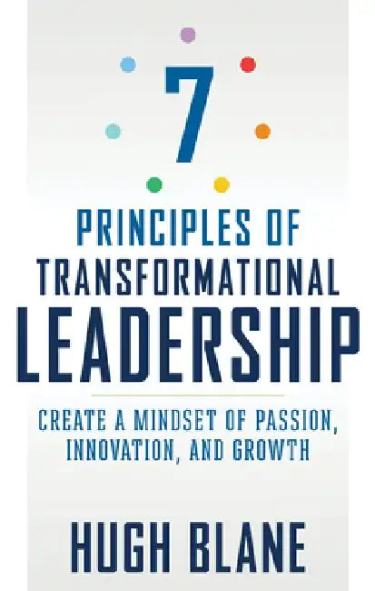 7 Principles of Transformational Leadership: Create a Mindset of Passion, Innovation, and Growth by Hugh Blane