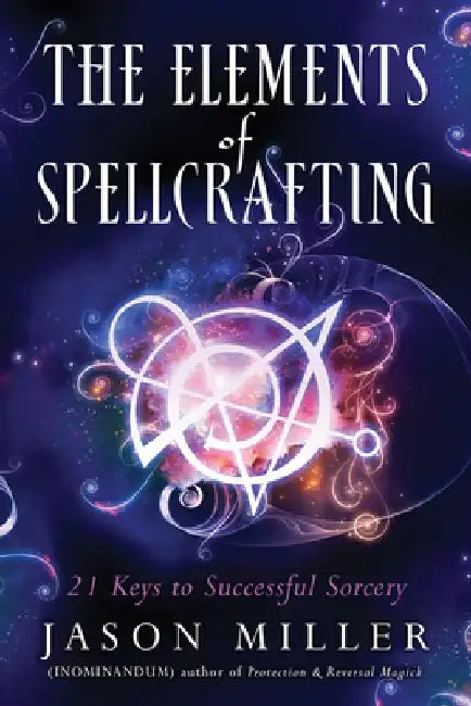 The Elements of Spellcrafting: 21 Keys to Successful Sorcery by Jason Miller