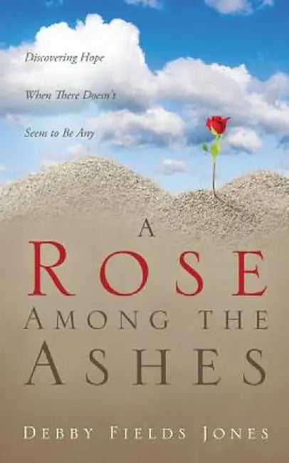 A Rose Among the Ashes by Debby Fields Jones