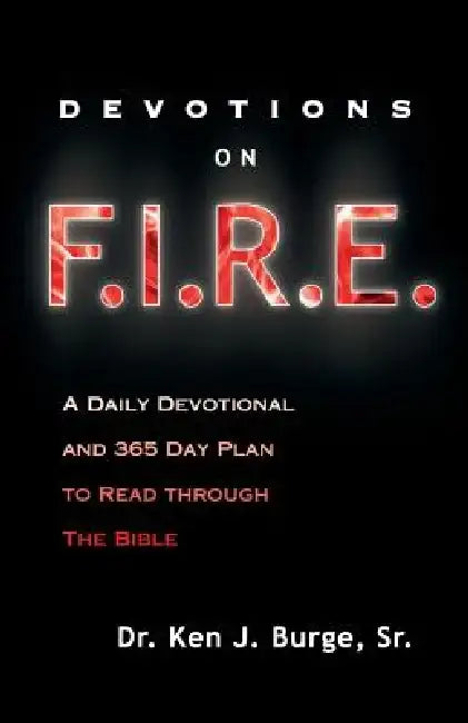 Devotions on F.I.R.E.: A Daily Devotional and 365 Day Plan to Read Through the Bible by Ken J. Burge