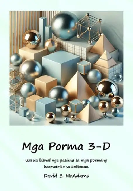 Mga Porma 3-D: Usa ka biswal nga pasiuna sa mga pormang heometriko sa kalibotan by David E. McAdams