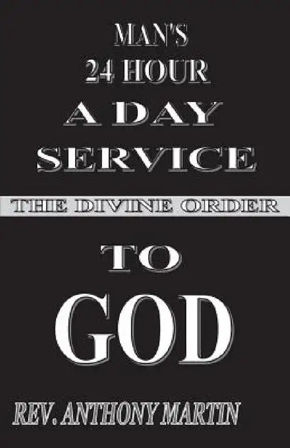 Man's 24 Hour a Day Service to God: The Divine Order by Anthony Martin