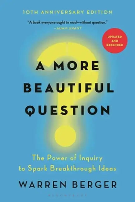 A More Beautiful Question: The Power of Inquiry to Spark Breakthrough Ideas by Warren Berger
