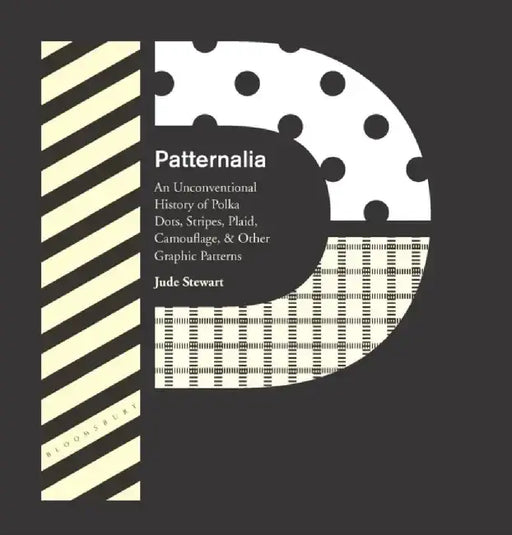 Patternalia: An Unconventional History of Polka Dots, Stripes, Plaid, Camouflage, & Other Graphic Patterns by Jude Stewart