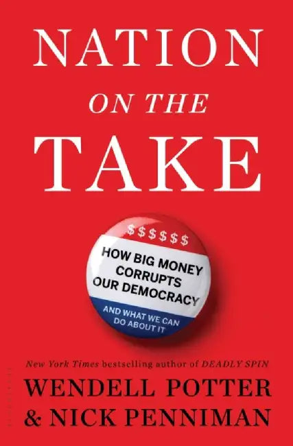 Nation on the Take: How Big Money Corrupts Our Democracy and What We Can Do about It by Wendell Potter
