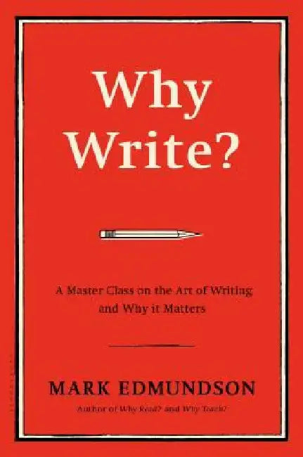 Why Write?: A Master Class on the Art of Writing and Why It Matters by Mark Edmundson