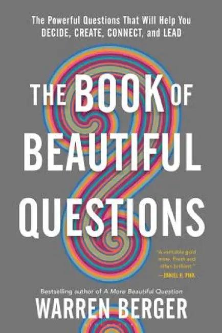 The Book of Beautiful Questions: The Powerful Questions That Will Help You Decide, Create, Connect, and Lead by Warren Berger
