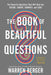 The Book of Beautiful Questions: The Powerful Questions That Will Help You Decide, Create, Connect, and Lead by Warren Berger