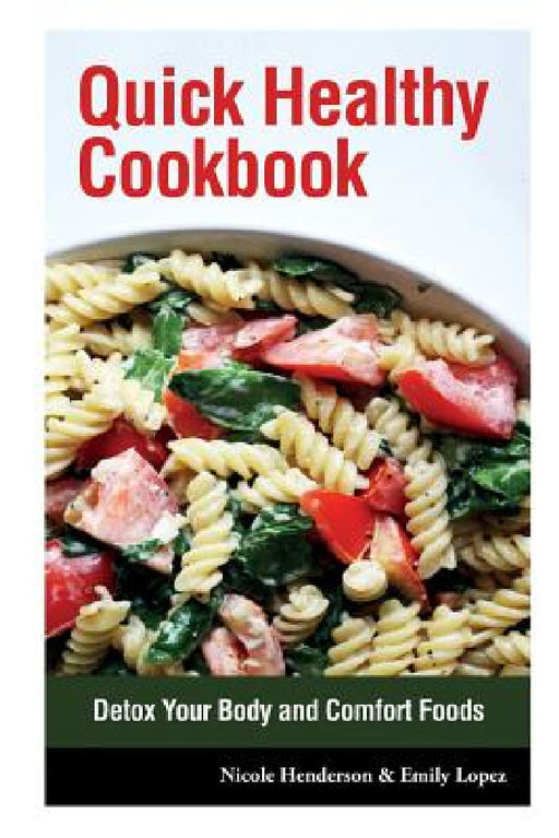 Quick Healthy Cookbook: Detox Your Body and Comfort Foods by Nicole Henderson, Lopez Emily