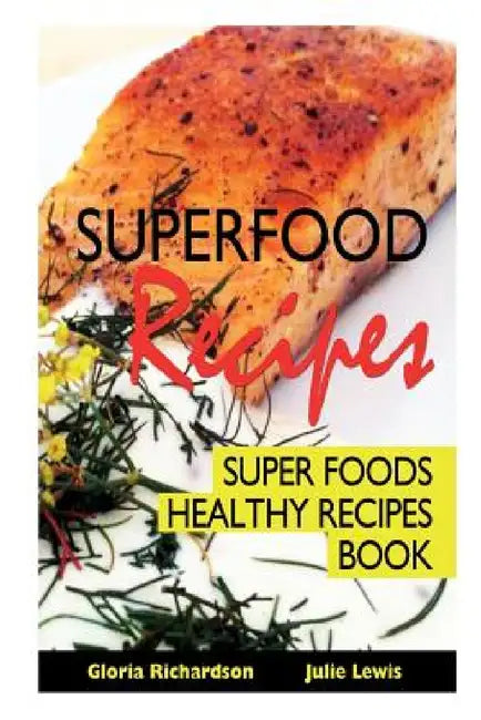 Superfood Recipes: Super Foods Healthy Recipes Book by Gloria Richardson, Lewis Julie