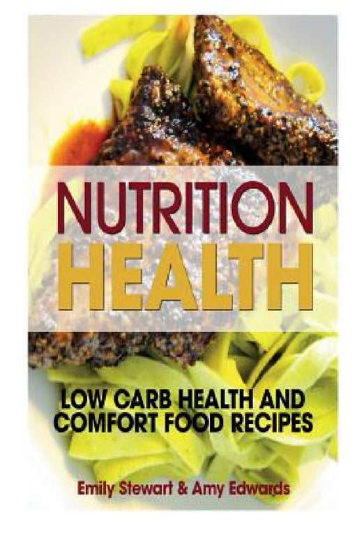 Nutrition Health: Low Carb Health and Comfort Food Recipes by Emily Stewart, Edwards Amy