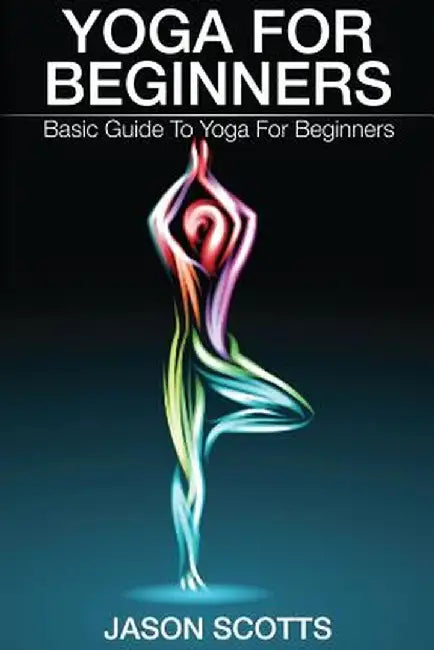 Yoga for Beginners: Basic Guide to Yoga for Beginners by Jason Scotts