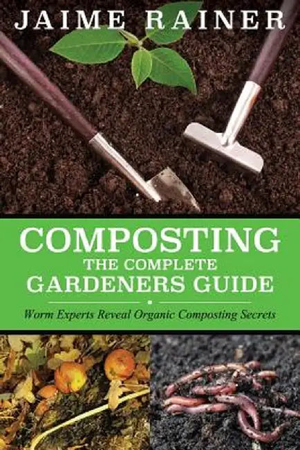 Composting: The Complete Gardeners Guide by Jaime Rainer