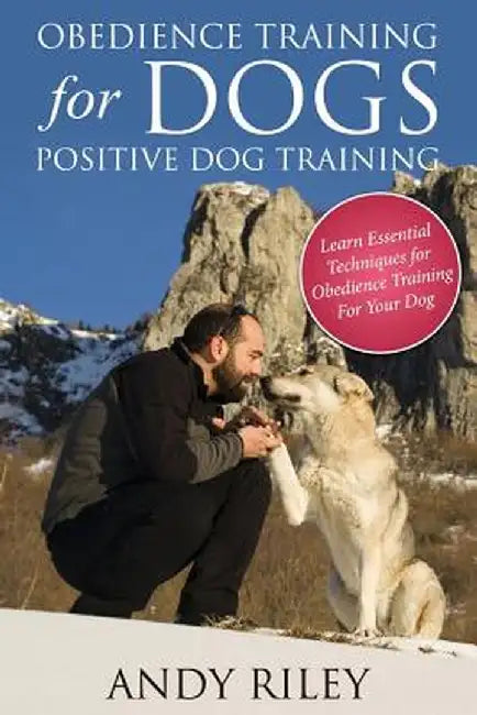 Obedience Training for Dogs: Positive Dog Training by Andy Riley