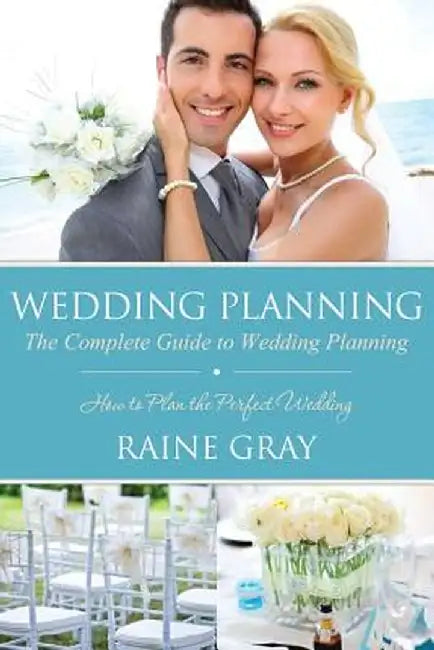 Wedding Planning: The Complete Guide to Wedding Planning by Raine Gray