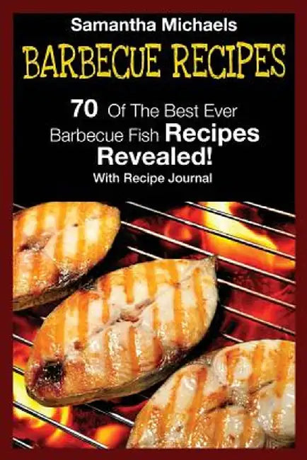 Barbecue Recipes: 70 of the Best Ever Barbecue Fish Recipes...Revealed! (with Recipe Journal) by Samantha Michaels