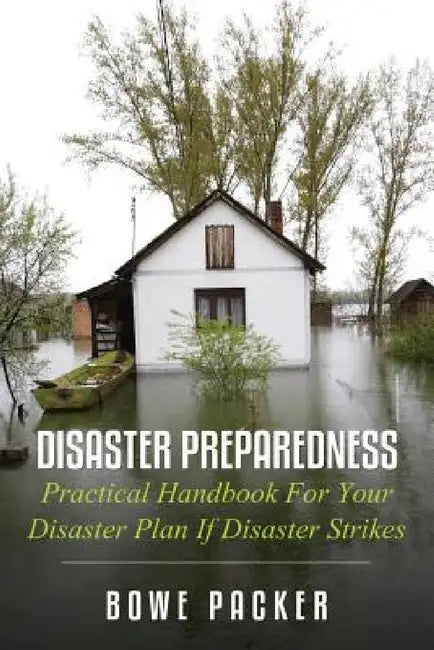 Disaster Preparedness: Practical Handbook for Your Disaster Plan If Disaster Strikes by Bowe Packer