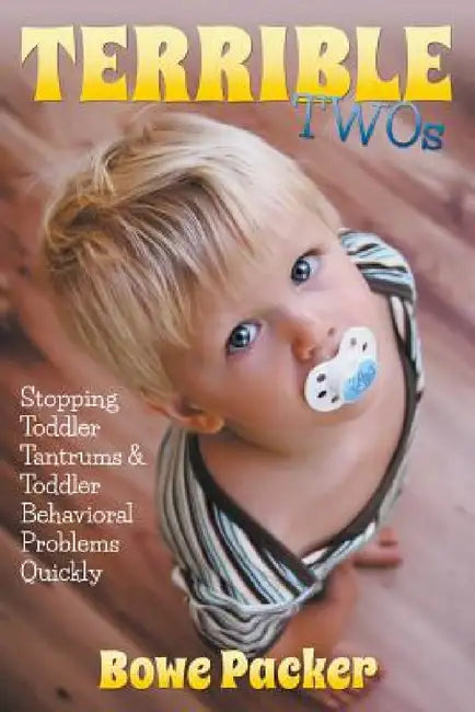 Terrible Twos: Stopping Toddler Tantrums & Toddler Behavior Problems Quickly by Bowe Packer