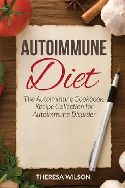 Autoimmune Diet: The Autoimmune Cookbook, Recipe Collection for Autoimmune Disorder by Theresa Wilson